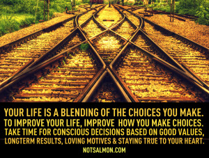 Your life is a blending of the choices you make. To improve your life ...