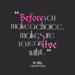 Quotes Picture: before you make a choice, make sure you can live with ...