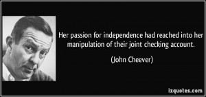 ... into her manipulation of their joint checking account. - John Cheever