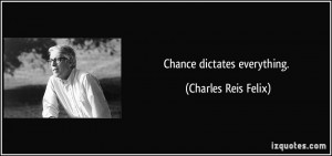 Chance dictates everything. - Charles Reis Felix
