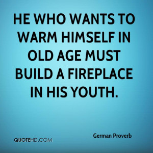 He who wants to warm himself in old age must build a fireplace in his ...