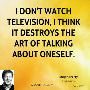 stephen-fry-stephen-fry-i-dont-watch-television-i-think-it-destroys ...