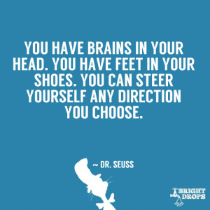 ... shoes. You can steer yourself any direction you choose.” ~ Dr. Seuss
