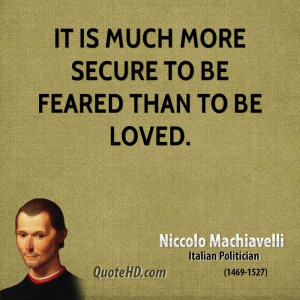 It is much more secure to be feared than to be loved.