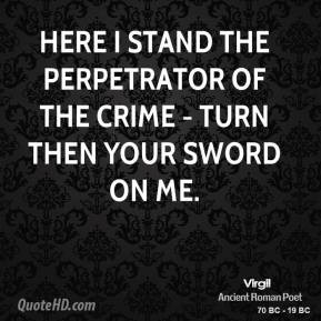 Here I stand the perpetrator of the crime - turn then your sword on me ...
