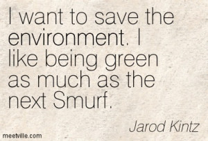 want-to-save-the-environment-i-like-being-green-as-much-as-the-next ...
