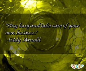 Stay busy and take care of your own business .
