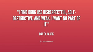 find drug use disrespectful, self-destructive, and weak. I want no ...
