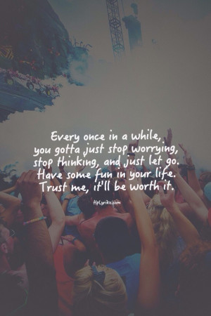 Every once in a while, you gotta just stop worrying, stop thinking ...