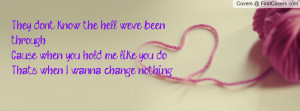 They don't know the hell we've been throughCause when you hold me like ...