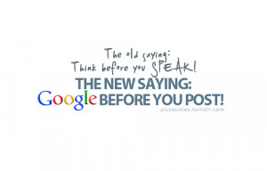 ... : Think before you speak! The new saying: Google before you post