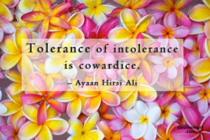Tolerance Quote: Tolerance of intolerance is cowardice. – Ayaan...