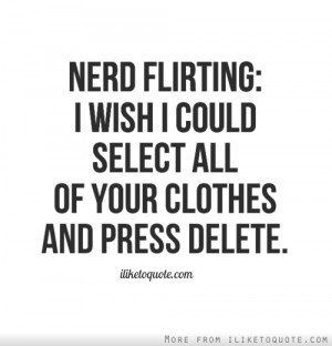 Nerd flirting: I wish I could select all of your clothes and press ...