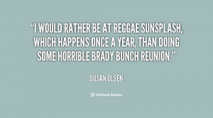 would rather be at Reggae Sunsplash, which happens once a year, than ...