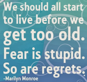 Fear is stupid, So are regrets