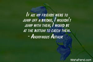 If all my friends were to jump off a bridge, I wouldn't jump with them ...