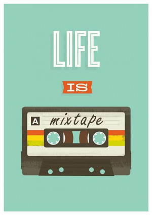 Life is a mixtape.