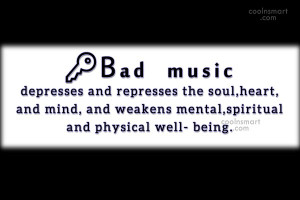 Music Quote: Bad music depresses and represses the soul,...