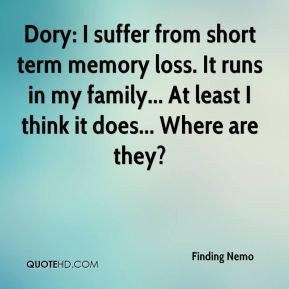 Dory: I suffer from short term memory loss. It runs in my family... At ...
