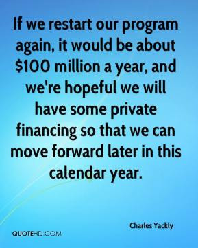 If we restart our program again, it would be about $100 million a year ...