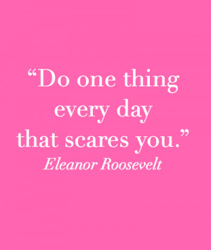 DO ONE THING EVERY DAY THAT SCARES YOU.