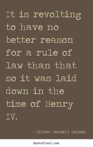 It is revolting to have no better reason for a rule of law than that ...