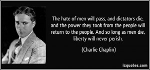 ... And so long as men die, liberty will never perish. - Charlie Chaplin
