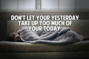 Don't let your yesterday take up too much of your today.