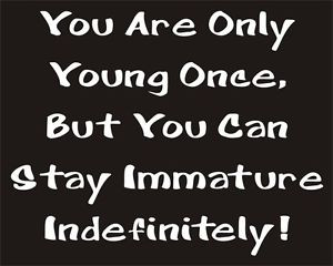 you-are-only-young-once-but-you-can-stay-immature-indefinitely-9.JPG