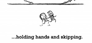 Happiness is, holding hands and skipping.