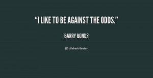 like to be against the odds. - Barry Bonds at Lifehack Quotes