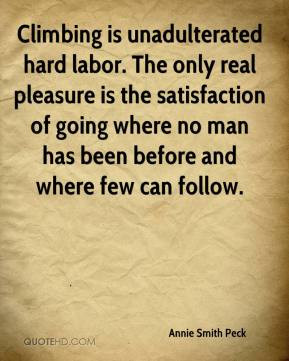 Annie Smith Peck - Climbing is unadulterated hard labor. The only real ...