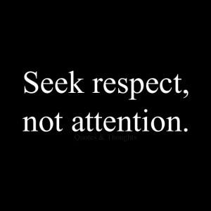 ... current state; your main goal must be to seek respect not attention
