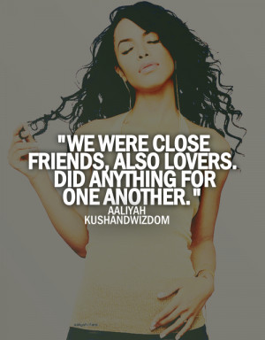 We were close friends, also lovers. Did anything for one another.