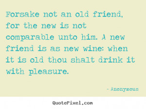an old friend, for the new is not comparable unto him. A new friend ...