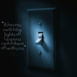 Quotes Picture: if i have to switch the lights off i wanna switch them ...