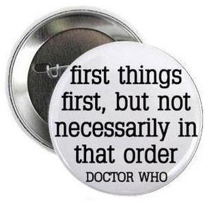 Doctor Who Quote FIRST THINGS FIRST BUT NOT NECESSARILY IN THAT ORDER ...