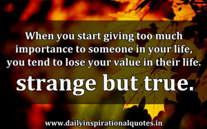 ... Someone In Your Life,You Tend to Lose Your Value In Their Life.Strange