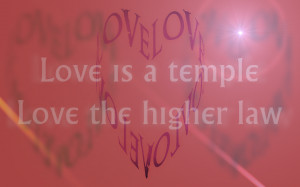 Love is a temple, love the higher law.