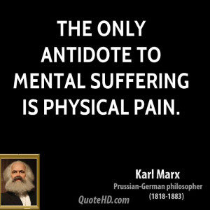 The only antidote to mental suffering is physical pain.