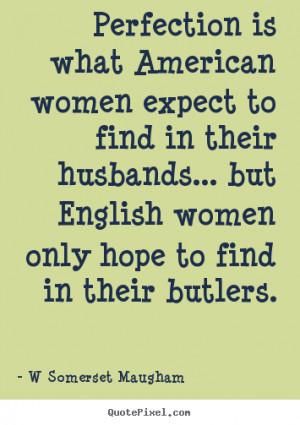 ... american women expect to.. W Somerset Maugham best inspirational quote