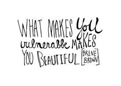 What makes you vulnerable, makes you beautiful. Brene Brown # ...