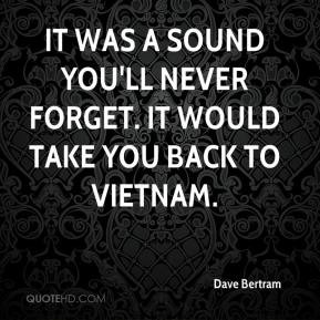 ... It was a sound you'll never forget. It would take you back to Vietnam