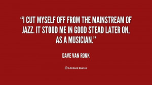 Myself Quotes http://quotes.lifehack.org/quote/dave-van-ronk/i-cut ...