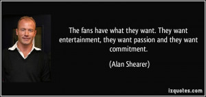 ... , they want passion and they want commitment. - Alan Shearer