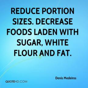Denis Medeiros - Reduce portion sizes. Decrease foods laden with sugar ...