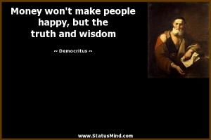 Money won't make people happy, but the truth and wisdom - Democritus ...