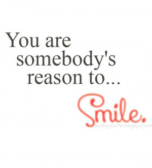 You are somebody is reason to smile