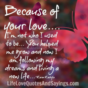 Because of your love…. I’m not who I used to be… You helped me ...