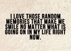 love those random memories that make me smile no matter what is ...